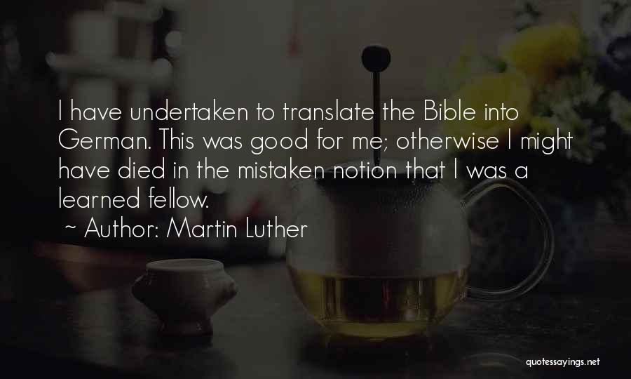 Martin Luther Quotes: I Have Undertaken To Translate The Bible Into German. This Was Good For Me; Otherwise I Might Have Died In