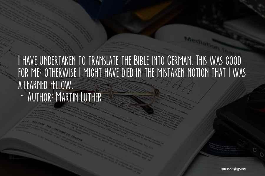 Martin Luther Quotes: I Have Undertaken To Translate The Bible Into German. This Was Good For Me; Otherwise I Might Have Died In