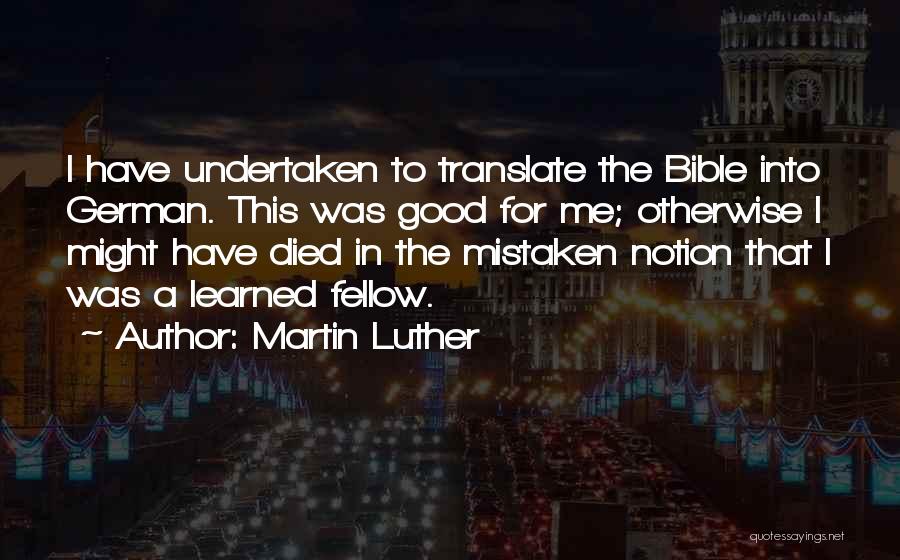 Martin Luther Quotes: I Have Undertaken To Translate The Bible Into German. This Was Good For Me; Otherwise I Might Have Died In