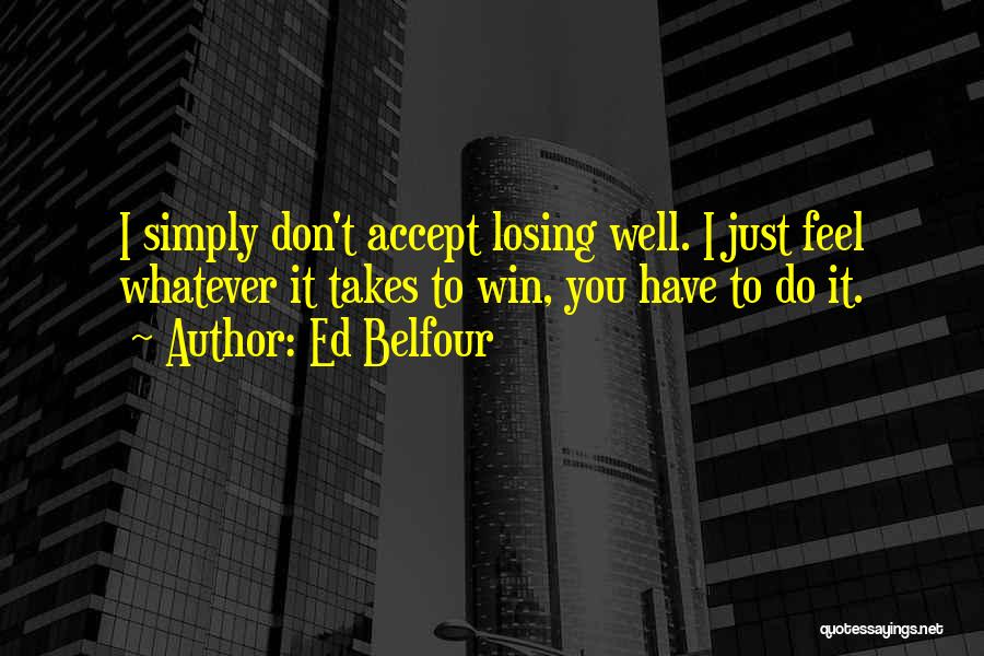 Ed Belfour Quotes: I Simply Don't Accept Losing Well. I Just Feel Whatever It Takes To Win, You Have To Do It.