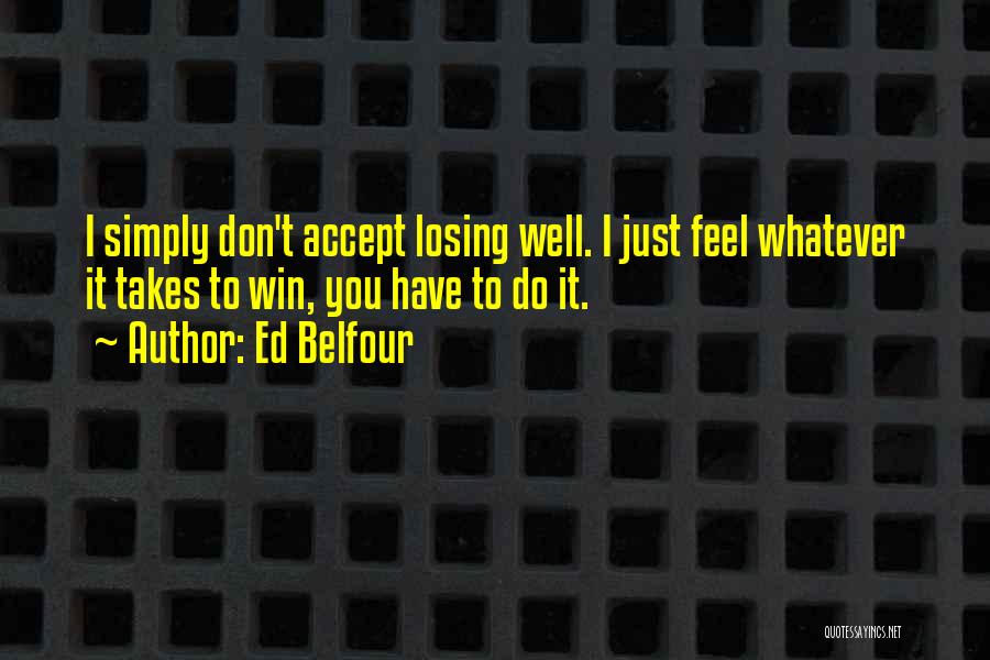 Ed Belfour Quotes: I Simply Don't Accept Losing Well. I Just Feel Whatever It Takes To Win, You Have To Do It.