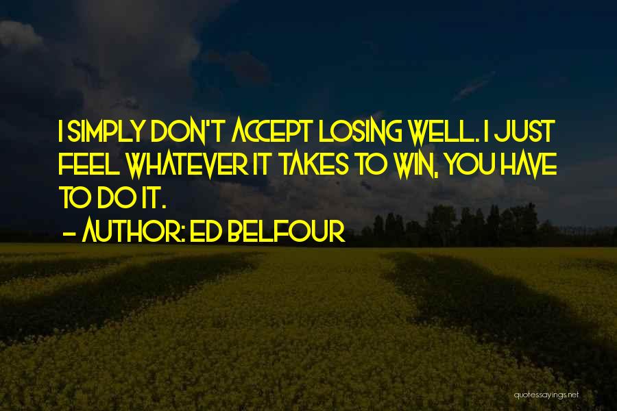 Ed Belfour Quotes: I Simply Don't Accept Losing Well. I Just Feel Whatever It Takes To Win, You Have To Do It.