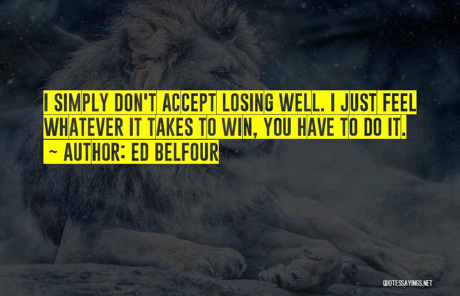 Ed Belfour Quotes: I Simply Don't Accept Losing Well. I Just Feel Whatever It Takes To Win, You Have To Do It.