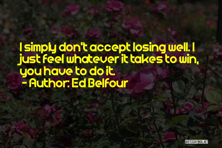 Ed Belfour Quotes: I Simply Don't Accept Losing Well. I Just Feel Whatever It Takes To Win, You Have To Do It.