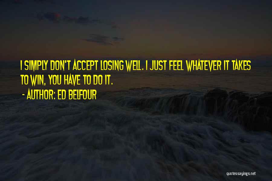 Ed Belfour Quotes: I Simply Don't Accept Losing Well. I Just Feel Whatever It Takes To Win, You Have To Do It.