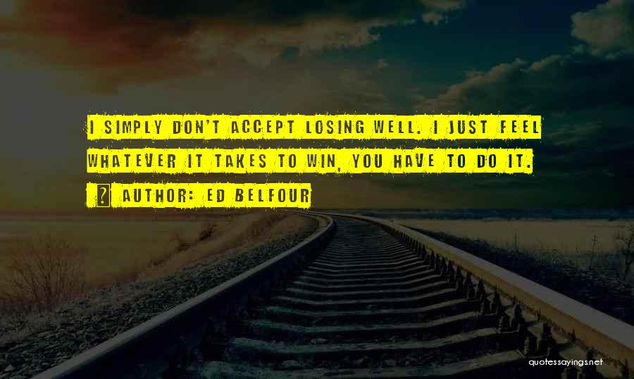 Ed Belfour Quotes: I Simply Don't Accept Losing Well. I Just Feel Whatever It Takes To Win, You Have To Do It.