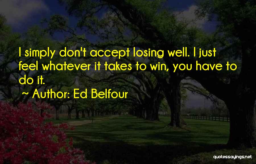 Ed Belfour Quotes: I Simply Don't Accept Losing Well. I Just Feel Whatever It Takes To Win, You Have To Do It.