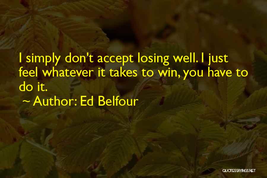 Ed Belfour Quotes: I Simply Don't Accept Losing Well. I Just Feel Whatever It Takes To Win, You Have To Do It.