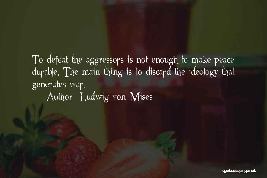 Ludwig Von Mises Quotes: To Defeat The Aggressors Is Not Enough To Make Peace Durable. The Main Thing Is To Discard The Ideology That
