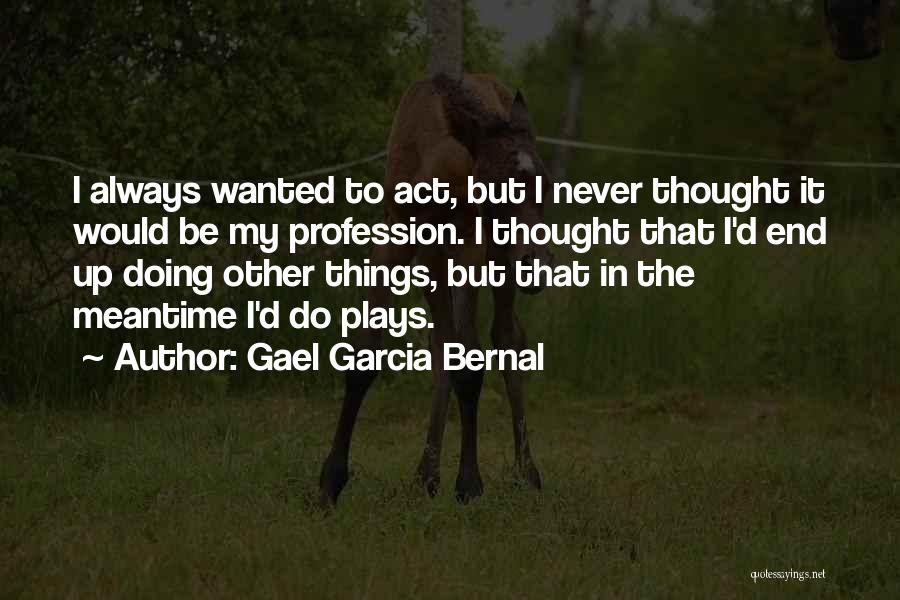 Gael Garcia Bernal Quotes: I Always Wanted To Act, But I Never Thought It Would Be My Profession. I Thought That I'd End Up