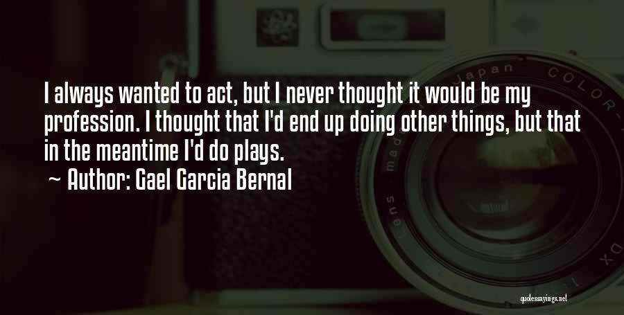 Gael Garcia Bernal Quotes: I Always Wanted To Act, But I Never Thought It Would Be My Profession. I Thought That I'd End Up