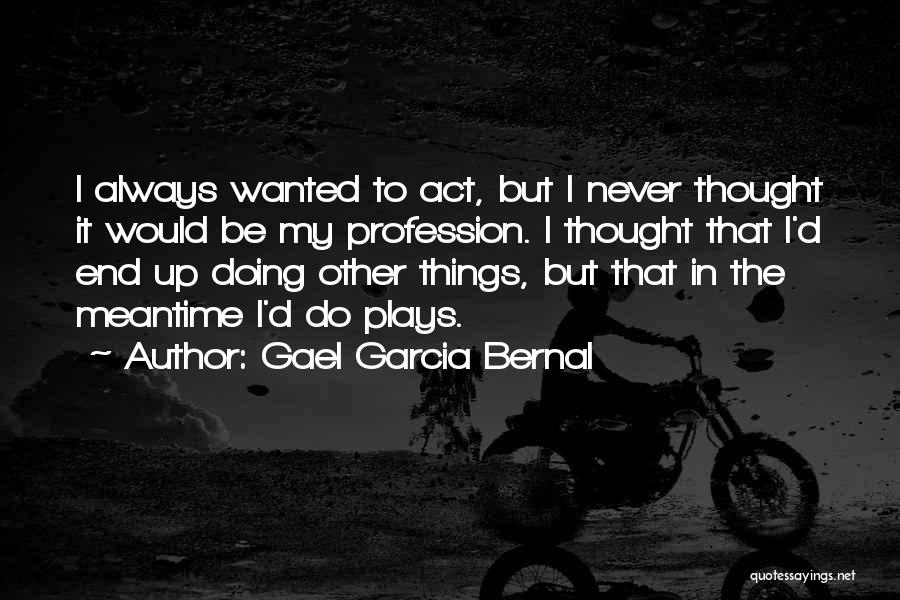 Gael Garcia Bernal Quotes: I Always Wanted To Act, But I Never Thought It Would Be My Profession. I Thought That I'd End Up