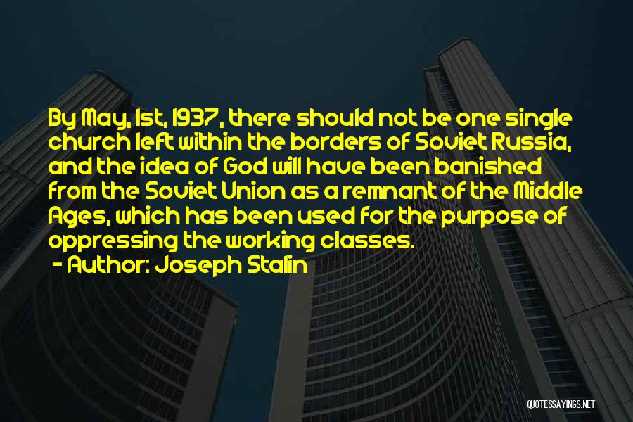 Joseph Stalin Quotes: By May, 1st, 1937, There Should Not Be One Single Church Left Within The Borders Of Soviet Russia, And The