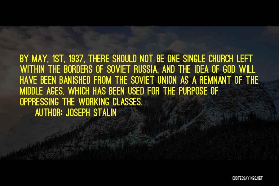 Joseph Stalin Quotes: By May, 1st, 1937, There Should Not Be One Single Church Left Within The Borders Of Soviet Russia, And The