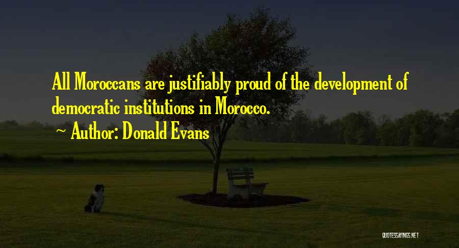 Donald Evans Quotes: All Moroccans Are Justifiably Proud Of The Development Of Democratic Institutions In Morocco.