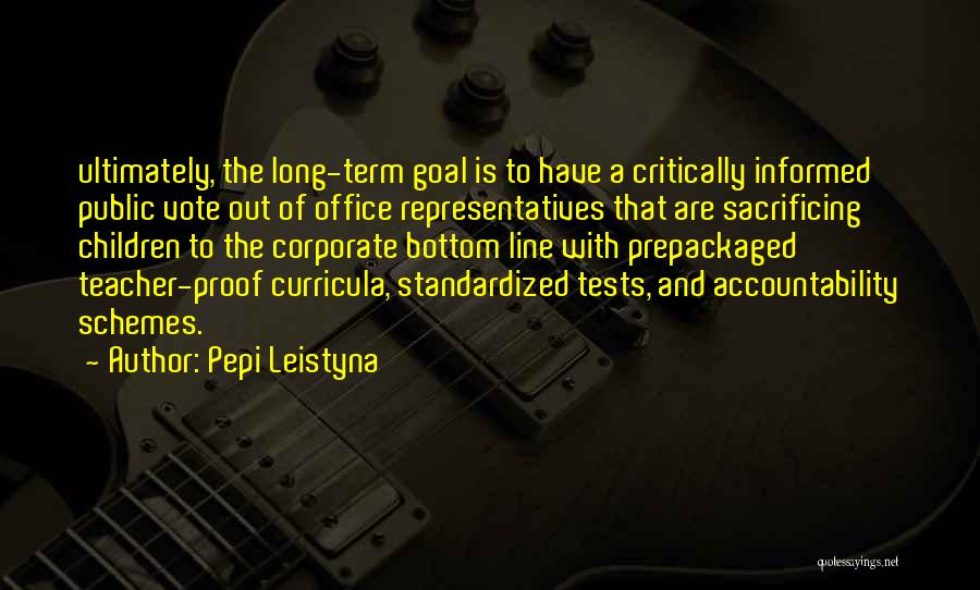 Pepi Leistyna Quotes: Ultimately, The Long-term Goal Is To Have A Critically Informed Public Vote Out Of Office Representatives That Are Sacrificing Children