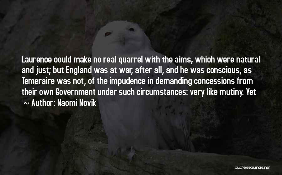 Naomi Novik Quotes: Laurence Could Make No Real Quarrel With The Aims, Which Were Natural And Just; But England Was At War, After