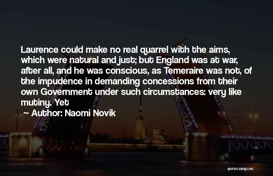 Naomi Novik Quotes: Laurence Could Make No Real Quarrel With The Aims, Which Were Natural And Just; But England Was At War, After