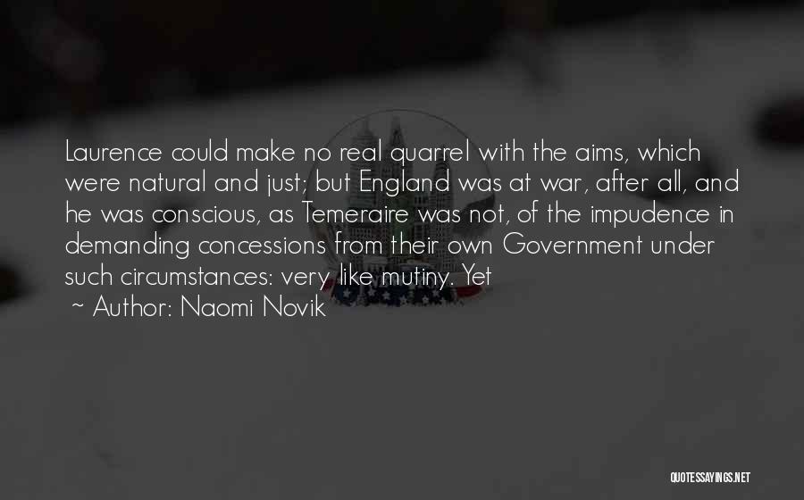 Naomi Novik Quotes: Laurence Could Make No Real Quarrel With The Aims, Which Were Natural And Just; But England Was At War, After