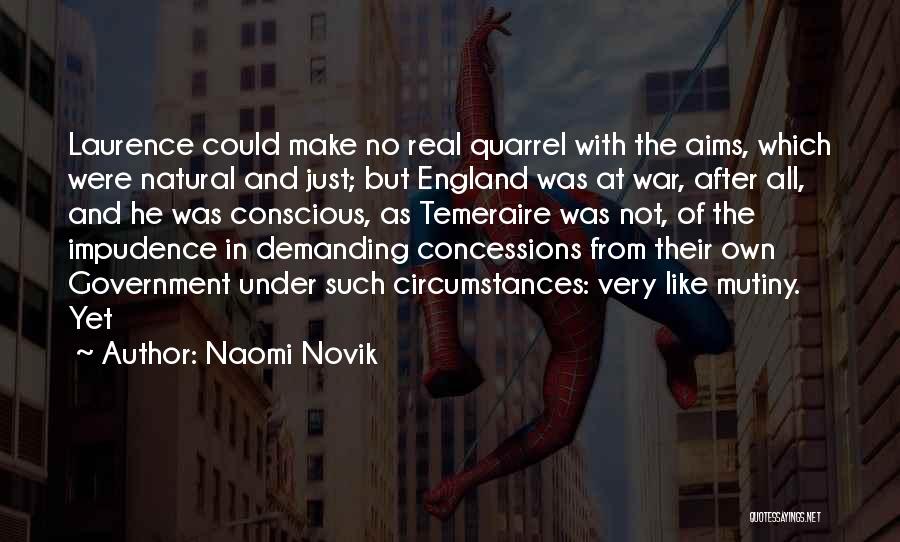 Naomi Novik Quotes: Laurence Could Make No Real Quarrel With The Aims, Which Were Natural And Just; But England Was At War, After