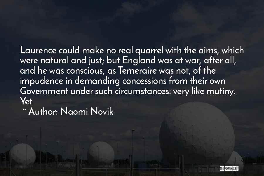 Naomi Novik Quotes: Laurence Could Make No Real Quarrel With The Aims, Which Were Natural And Just; But England Was At War, After