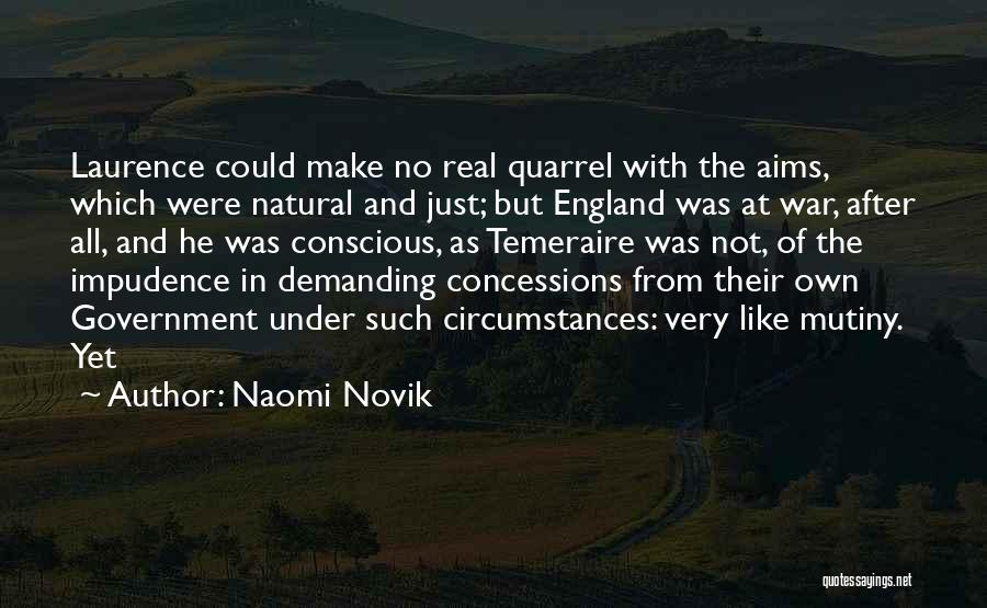 Naomi Novik Quotes: Laurence Could Make No Real Quarrel With The Aims, Which Were Natural And Just; But England Was At War, After