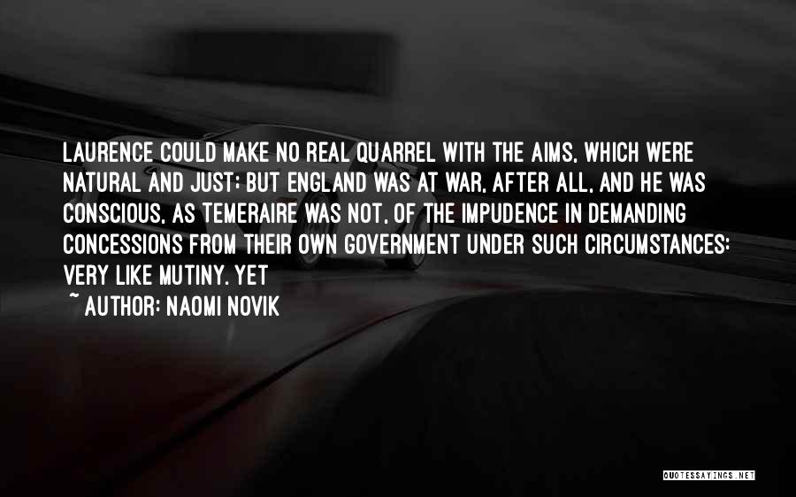 Naomi Novik Quotes: Laurence Could Make No Real Quarrel With The Aims, Which Were Natural And Just; But England Was At War, After