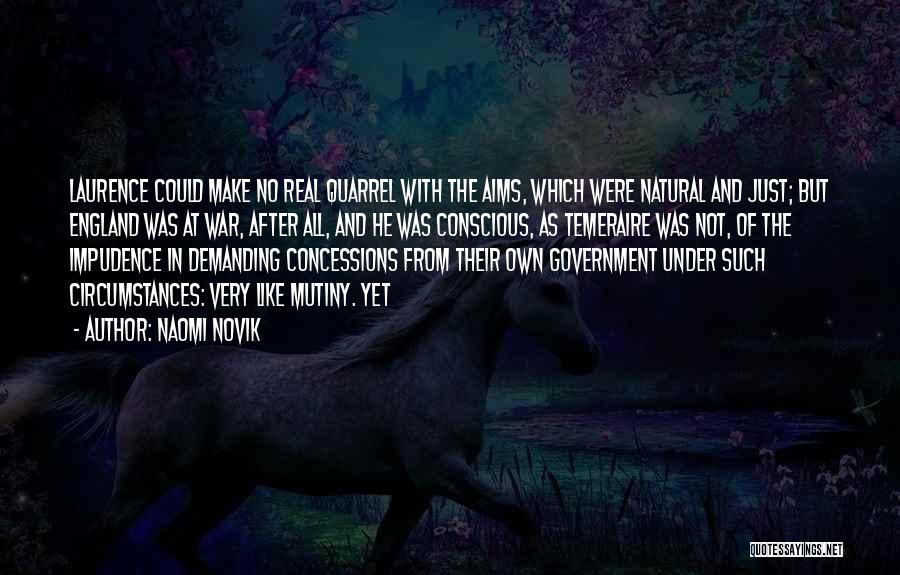 Naomi Novik Quotes: Laurence Could Make No Real Quarrel With The Aims, Which Were Natural And Just; But England Was At War, After