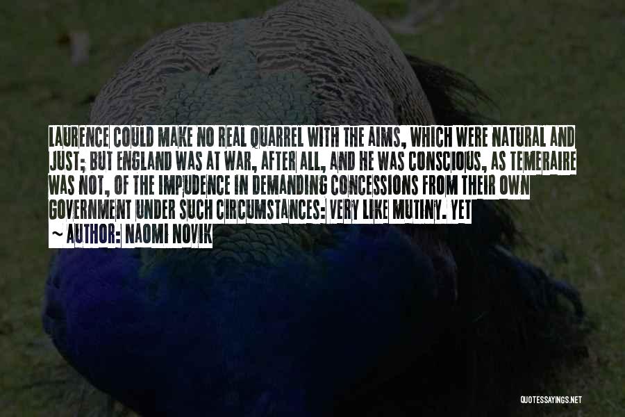Naomi Novik Quotes: Laurence Could Make No Real Quarrel With The Aims, Which Were Natural And Just; But England Was At War, After