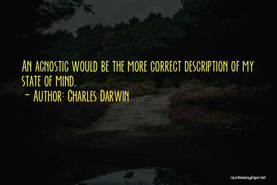 Charles Darwin Quotes: An Agnostic Would Be The More Correct Description Of My State Of Mind.