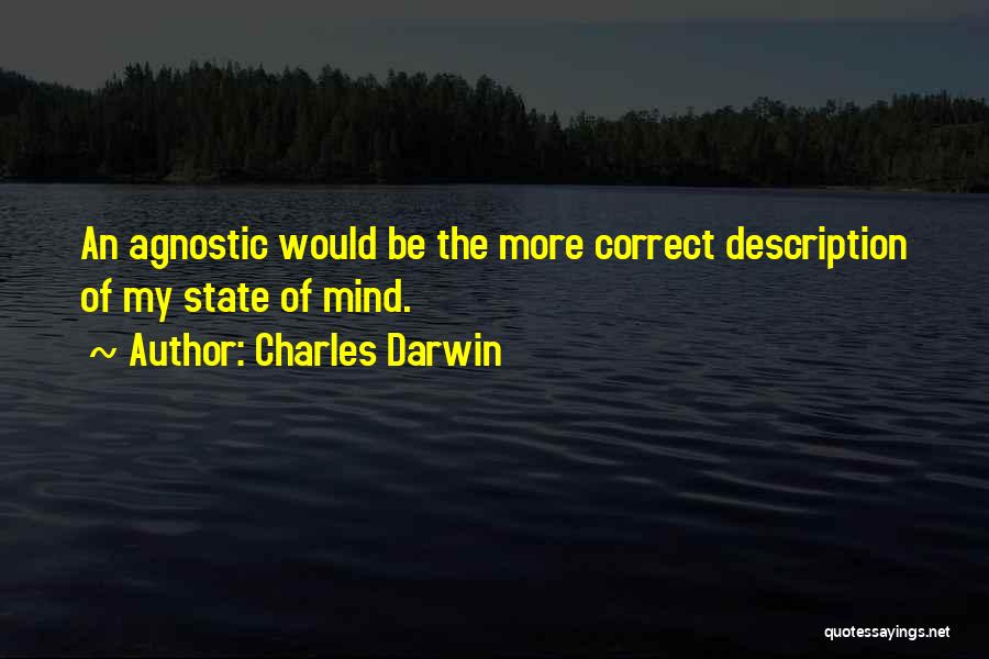 Charles Darwin Quotes: An Agnostic Would Be The More Correct Description Of My State Of Mind.