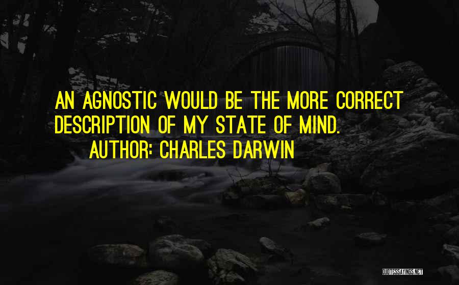 Charles Darwin Quotes: An Agnostic Would Be The More Correct Description Of My State Of Mind.