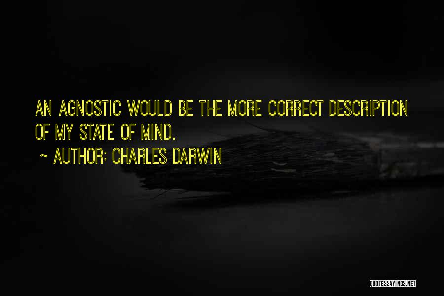 Charles Darwin Quotes: An Agnostic Would Be The More Correct Description Of My State Of Mind.