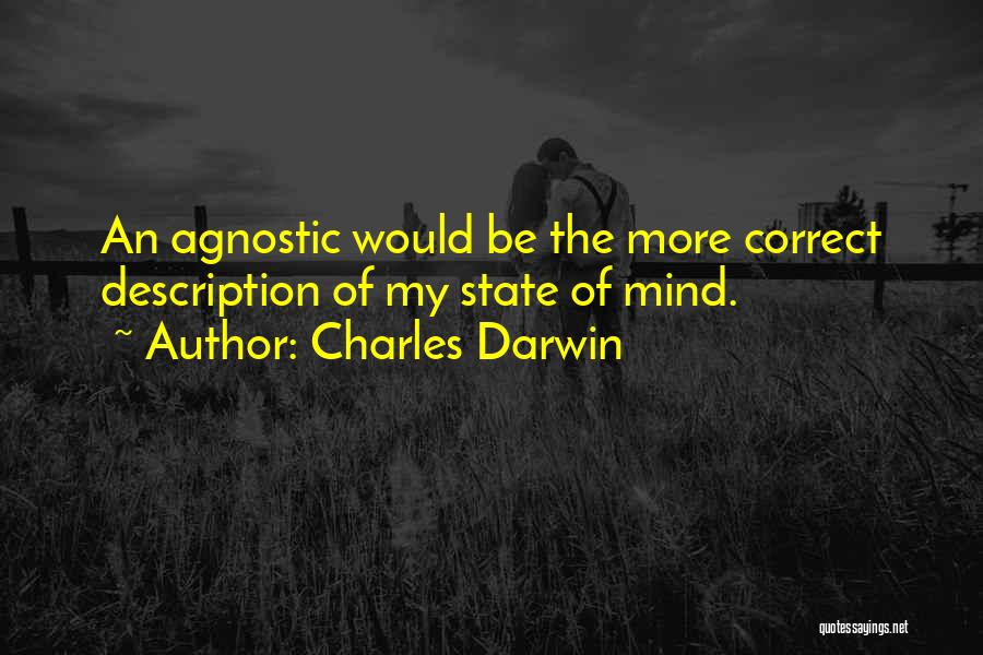 Charles Darwin Quotes: An Agnostic Would Be The More Correct Description Of My State Of Mind.