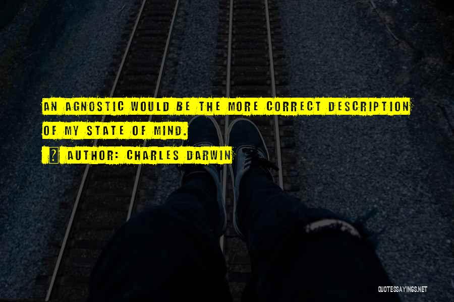 Charles Darwin Quotes: An Agnostic Would Be The More Correct Description Of My State Of Mind.