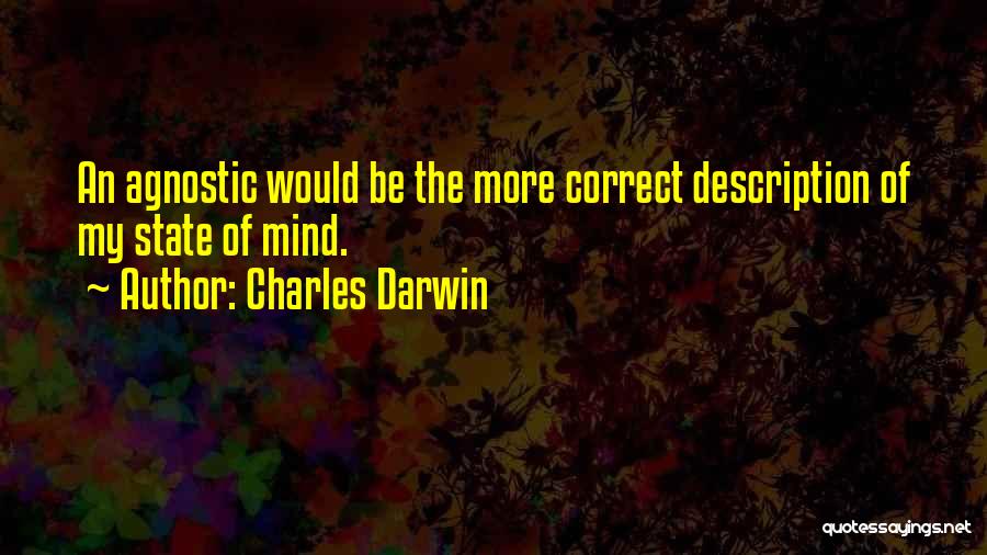 Charles Darwin Quotes: An Agnostic Would Be The More Correct Description Of My State Of Mind.