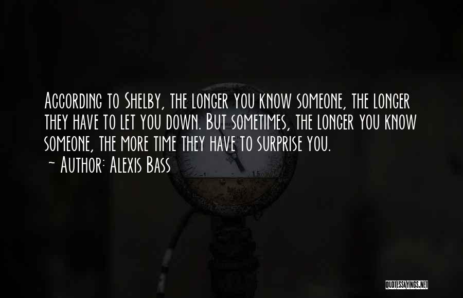Alexis Bass Quotes: According To Shelby, The Longer You Know Someone, The Longer They Have To Let You Down. But Sometimes, The Longer