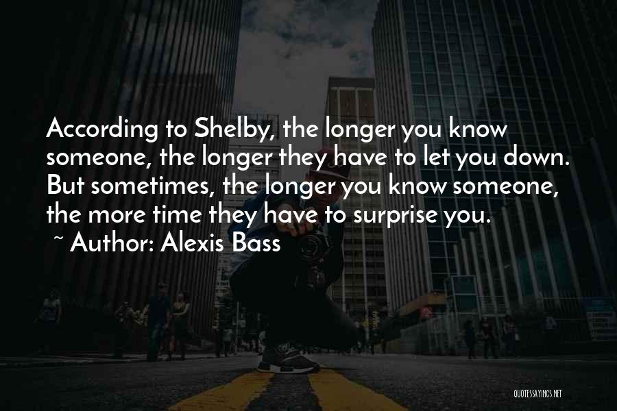 Alexis Bass Quotes: According To Shelby, The Longer You Know Someone, The Longer They Have To Let You Down. But Sometimes, The Longer