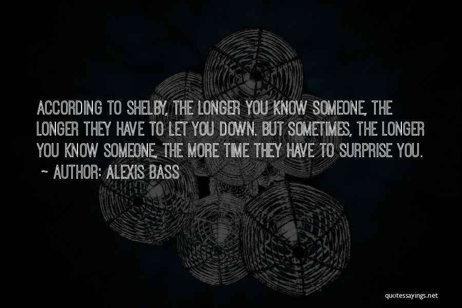 Alexis Bass Quotes: According To Shelby, The Longer You Know Someone, The Longer They Have To Let You Down. But Sometimes, The Longer