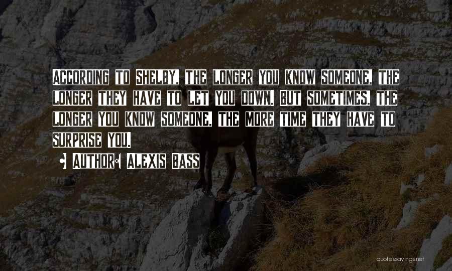 Alexis Bass Quotes: According To Shelby, The Longer You Know Someone, The Longer They Have To Let You Down. But Sometimes, The Longer