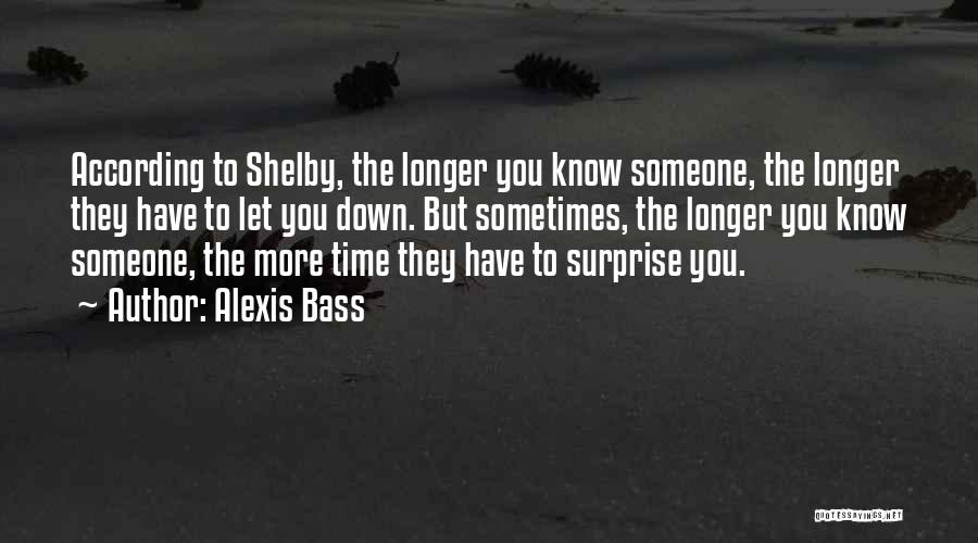 Alexis Bass Quotes: According To Shelby, The Longer You Know Someone, The Longer They Have To Let You Down. But Sometimes, The Longer