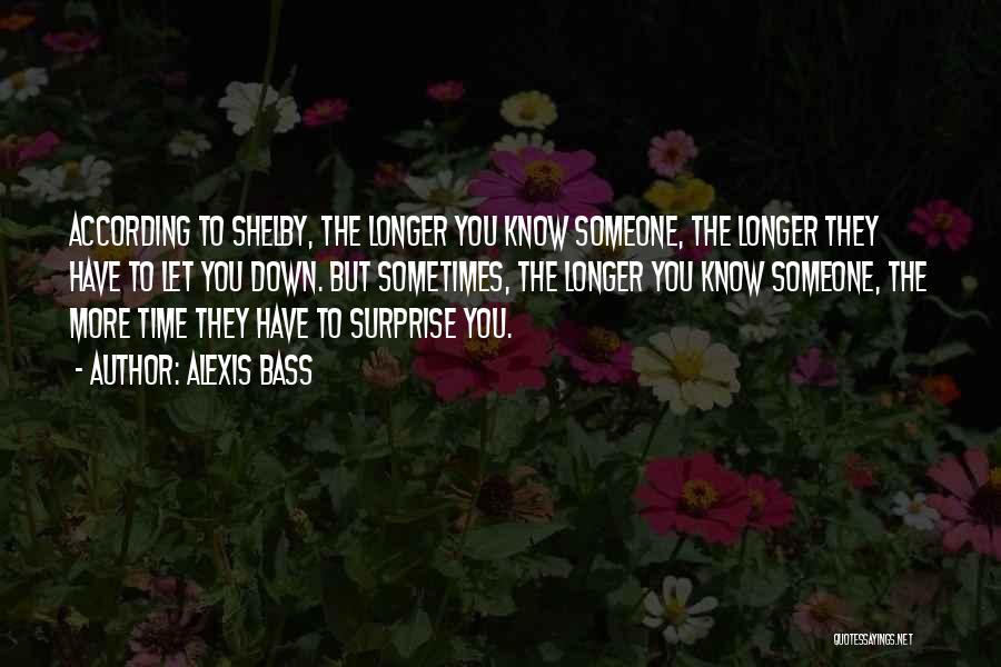 Alexis Bass Quotes: According To Shelby, The Longer You Know Someone, The Longer They Have To Let You Down. But Sometimes, The Longer