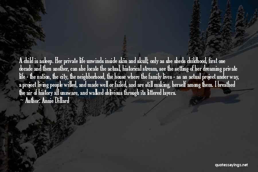 Annie Dillard Quotes: A Child Is Asleep. Her Private Life Unwinds Inside Skin And Skull; Only As She Sheds Childhood, First One Decade