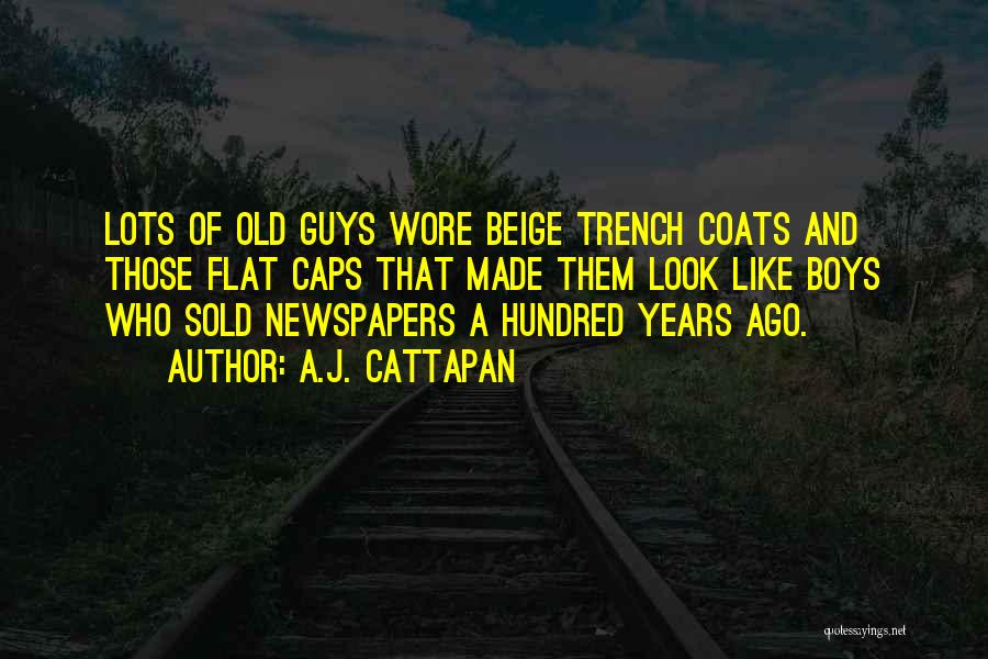 A.J. Cattapan Quotes: Lots Of Old Guys Wore Beige Trench Coats And Those Flat Caps That Made Them Look Like Boys Who Sold