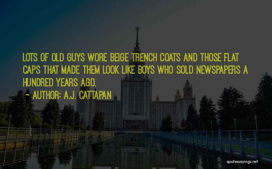 A.J. Cattapan Quotes: Lots Of Old Guys Wore Beige Trench Coats And Those Flat Caps That Made Them Look Like Boys Who Sold