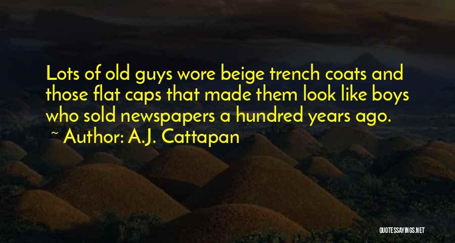 A.J. Cattapan Quotes: Lots Of Old Guys Wore Beige Trench Coats And Those Flat Caps That Made Them Look Like Boys Who Sold