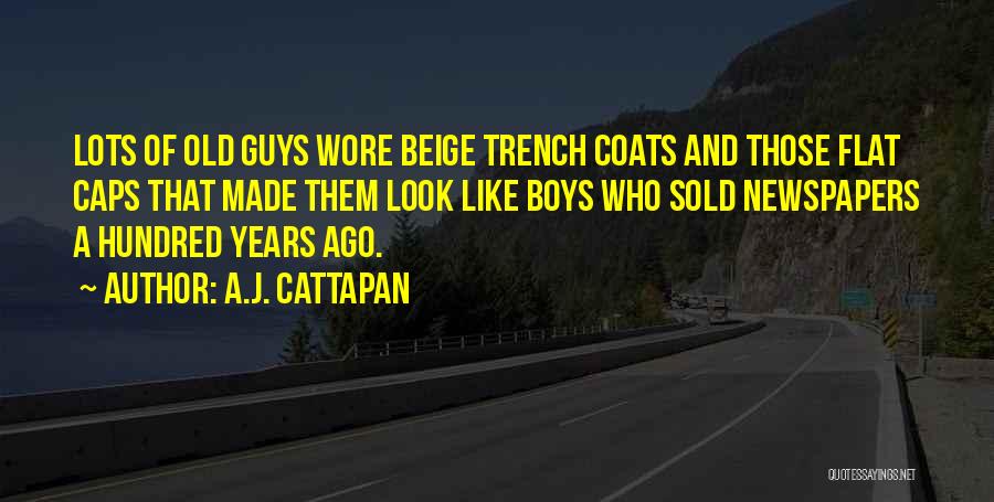 A.J. Cattapan Quotes: Lots Of Old Guys Wore Beige Trench Coats And Those Flat Caps That Made Them Look Like Boys Who Sold