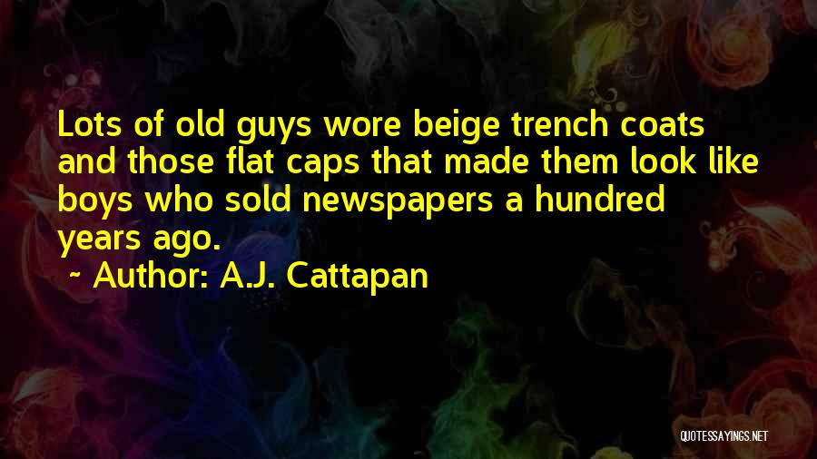 A.J. Cattapan Quotes: Lots Of Old Guys Wore Beige Trench Coats And Those Flat Caps That Made Them Look Like Boys Who Sold