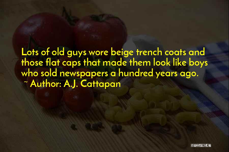 A.J. Cattapan Quotes: Lots Of Old Guys Wore Beige Trench Coats And Those Flat Caps That Made Them Look Like Boys Who Sold