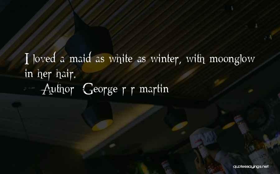 George R R Martin Quotes: I Loved A Maid As White As Winter, With Moonglow In Her Hair.
